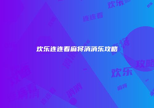 欢乐连连看麻将消消乐攻略