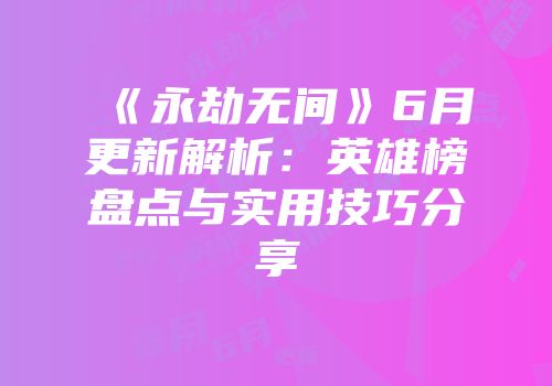 《永劫无间》6月更新解析：英雄榜盘点与实用技巧分享