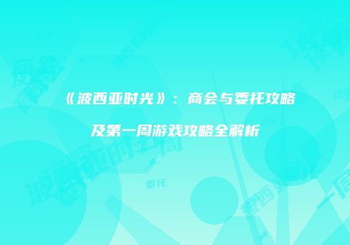 《波西亚时光》：商会与委托攻略及第一周游戏攻略全解析