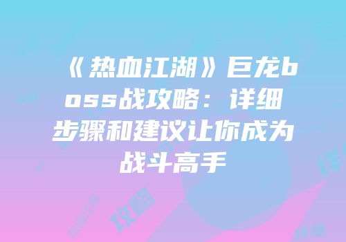 《热血江湖》巨龙boss战攻略：详细步骤和建议让你成为战斗高手