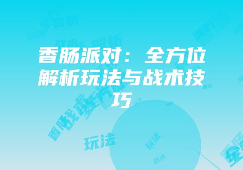 香肠派对：全方位解析玩法与战术技巧