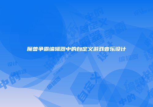 魔兽争霸编辑器中的自定义游戏音乐设计