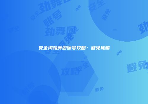 安全淘劲舞团账号攻略：避免被骗