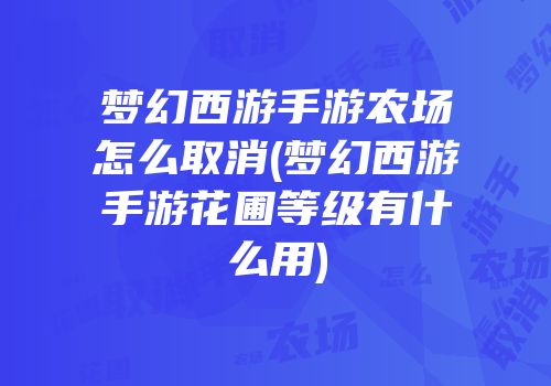 梦幻西游手游农场怎么取消(梦幻西游手游花圃等级有什么用)