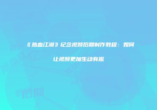 《热血江湖》纪念视频后期制作教程：如何让视频更加生动有趣