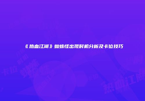 《热血江湖》蜘蛛怪出现时机分析及卡位技巧