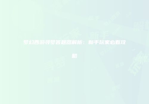 梦幻西游寻梦答题器解析：新手玩家必看攻略