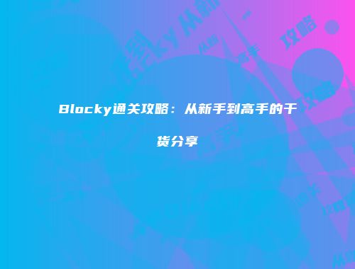Blocky通关攻略：从新手到高手的干货分享