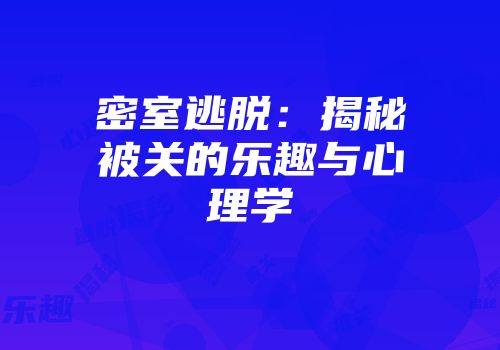 密室逃脱：揭秘被关的乐趣与心理学