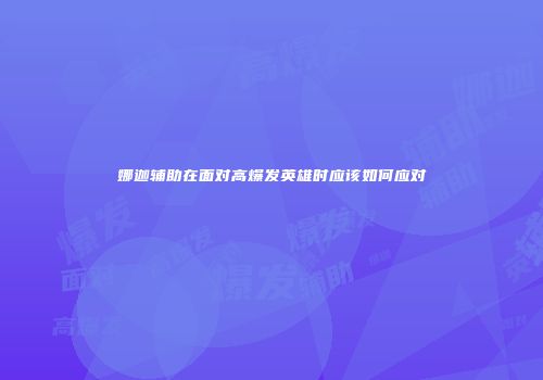 娜迦辅助在面对高爆发英雄时应该如何应对