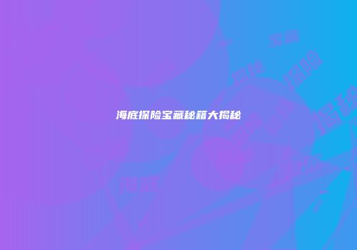 海底探险宝藏秘籍大揭秘