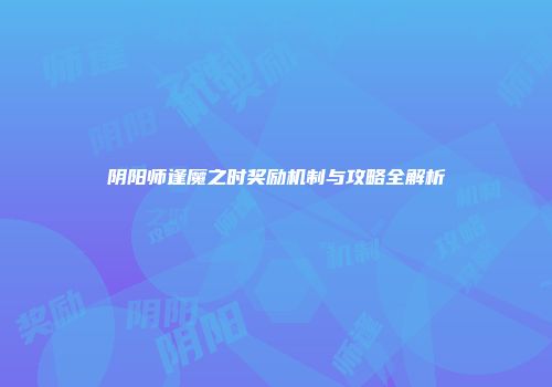 阴阳师逢魔之时奖励机制与攻略全解析