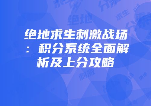 绝地求生刺激战场：积分系统全面解析及上分攻略