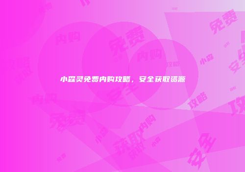 小森灵免费内购攻略，安全获取资源