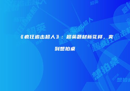 《疯狂追击超人》：超英题材新花样，爽到想拍桌