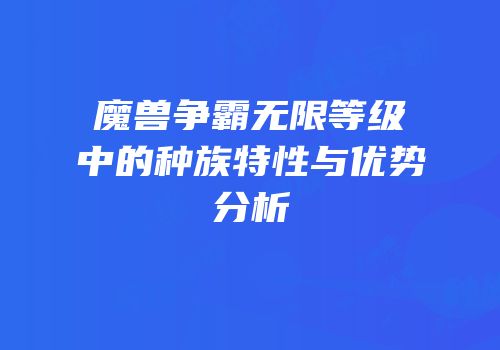 魔兽争霸无限等级中的种族特性与优势分析