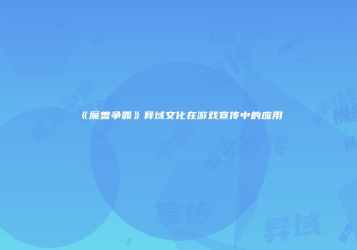 《魔兽争霸》异域文化在游戏宣传中的应用