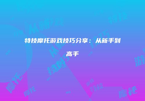 特技摩托游戏技巧分享：从新手到高手