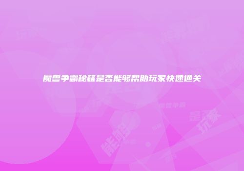 魔兽争霸秘籍是否能够帮助玩家快速通关