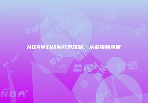 NBA梦幻战队打造攻略：从菜鸟到冠军