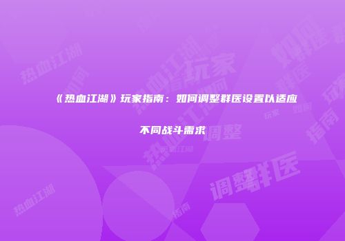 《热血江湖》玩家指南：如何调整群医设置以适应不同战斗需求