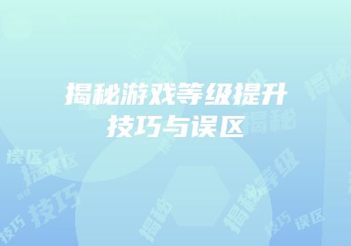 揭秘游戏等级提升技巧与误区