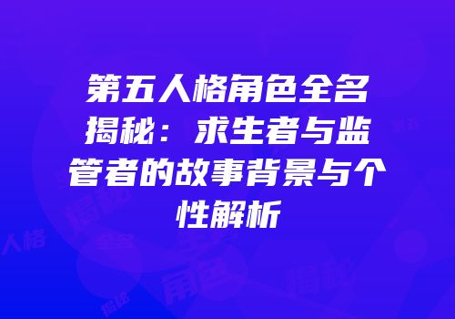第五人格角色全名揭秘：求生者与监管者的故事背景与个性解析