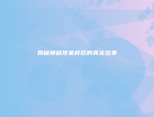 揭秘神秘现象背后的真实故事