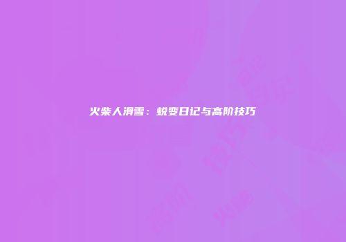 火柴人滑雪：蜕变日记与高阶技巧