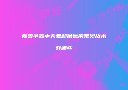 魔兽争霸中天鬼和角鹰的常见战术有哪些