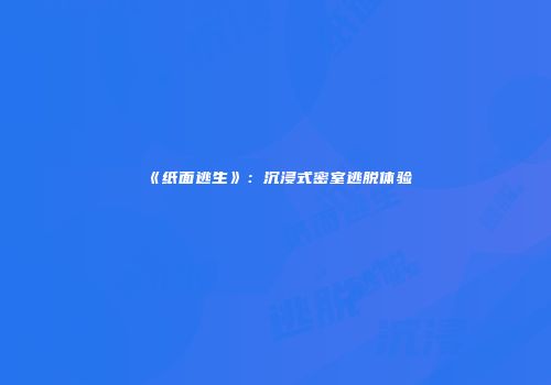 《纸面逃生》：沉浸式密室逃脱体验