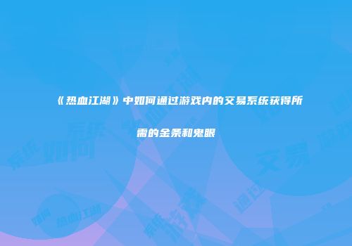 《热血江湖》中如何通过游戏内的交易系统获得所需的金条和鬼眼