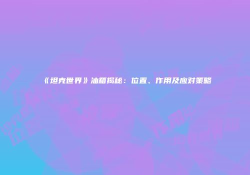 《坦克世界》油箱揭秘：位置、作用及应对策略