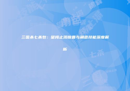 三国杀七杀包：望梅止渴锦囊与角色技能深度解析