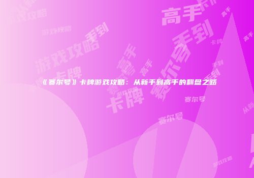 《赛尔号》卡牌游戏攻略：从新手到高手的翻盘之路