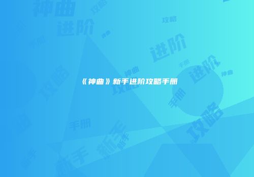 《神曲》新手进阶攻略手册