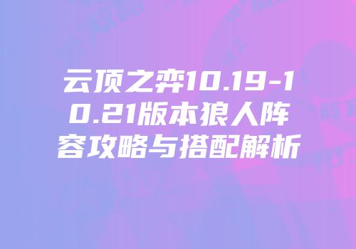 云顶之弈10.19-10.21版本狼人阵容攻略与搭配解析