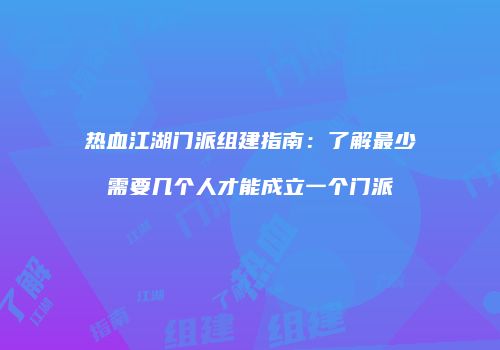 热血江湖门派组建指南：了解最少需要几个人才能成立一个门派