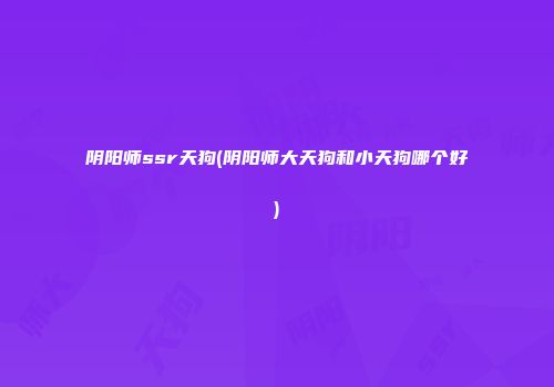 阴阳师ssr天狗(阴阳师大天狗和小天狗哪个好)