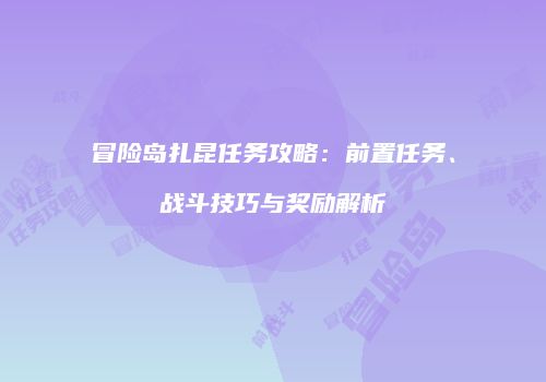 冒险岛扎昆任务攻略：前置任务、战斗技巧与奖励解析