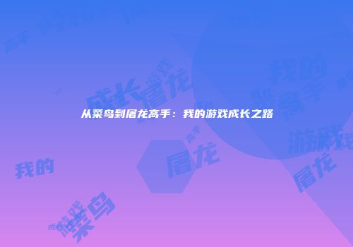 从菜鸟到屠龙高手：我的游戏成长之路