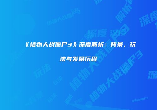 《植物大战僵尸3》深度解析：背景、玩法与发展历程