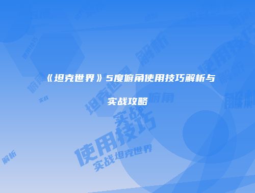 《坦克世界》5度俯角使用技巧解析与实战攻略