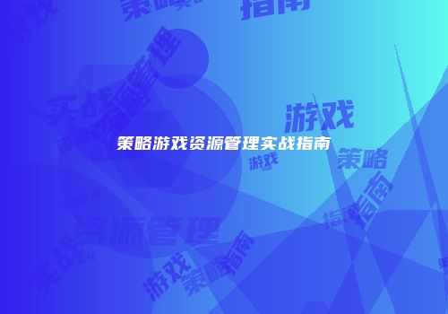 策略游戏资源管理实战指南