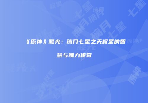 《原神》凝光：璃月七星之天权星的智慧与魄力传奇