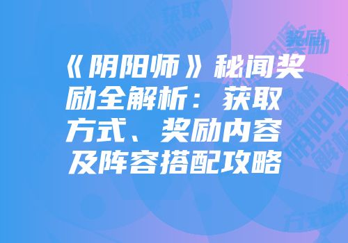 《阴阳师》秘闻奖励全解析：获取方式、奖励内容及阵容搭配攻略