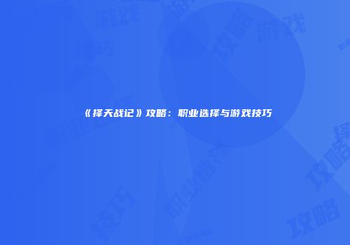 《择天战记》攻略：职业选择与游戏技巧