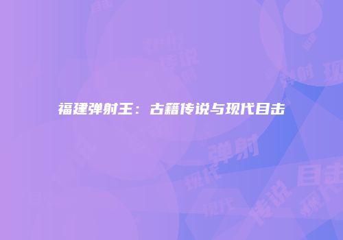 福建弹射王：古籍传说与现代目击