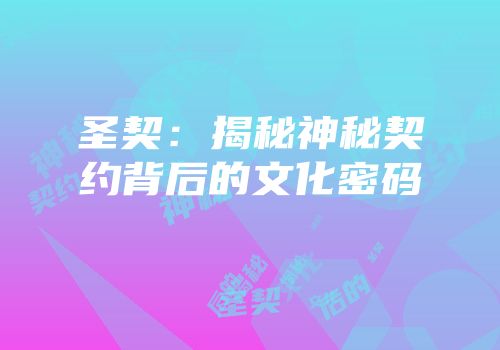圣契：揭秘神秘契约背后的文化密码