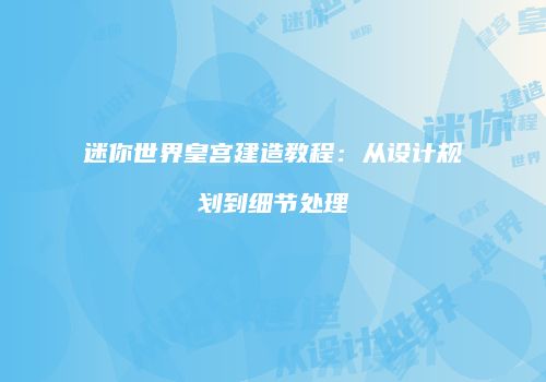 迷你世界皇宫建造教程：从设计规划到细节处理